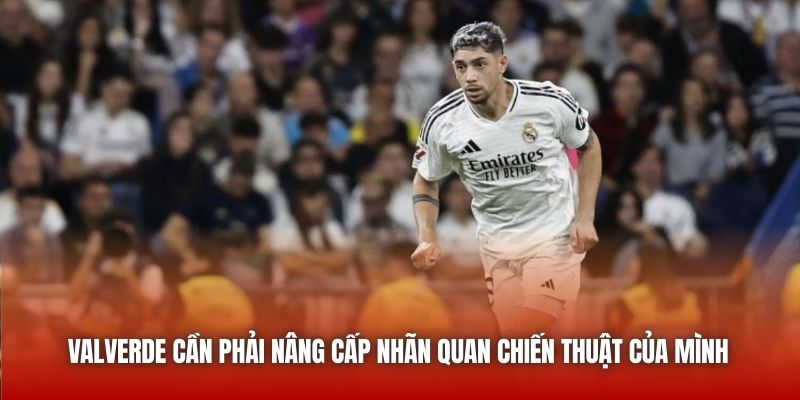 Federico Valverde - Đội Trưởng Tương Lai Của Los Blancos 3 Valverde cần phải nâng cấp nhãn quan chiến thuật của mình