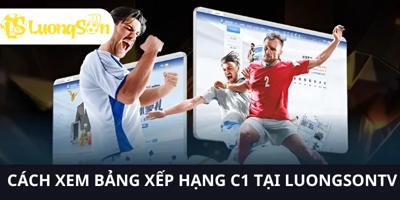 Bảng Xếp Hạng C1 2025 – Cập Nhật Mới Nhất LuongsonTV 3 Cách xem bảng xếp hạng c1 tại LUONGSONTV rất đơn giản