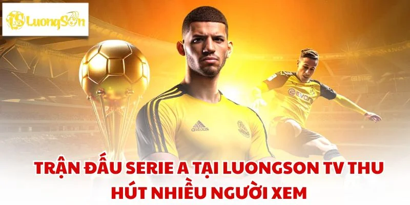 Lịch Thi Đấu Serie A - Cập Nhật Mới Nhất Tại LUONGSONTV 3 Trận đấu serie A tại LUONGSON TV thu hút nhiều người xem