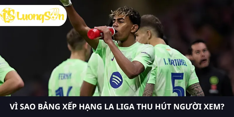 Cập nhật diễn biến bảng xếp hạng La Liga cùng LUONGSONTV 3 Bảng xếp hạng La Liga thu hút người xem vì nhiều yếu tố