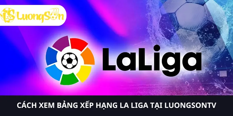 Cập nhật diễn biến bảng xếp hạng La Liga cùng LUONGSONTV 2 Để xem bảng xếp hạng La Liga, bạn cần nhấp vào Luongson.tv